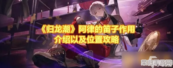 解锁归龙潮秘境：阿律专属古琴的寻觅之旅与高效获取策略