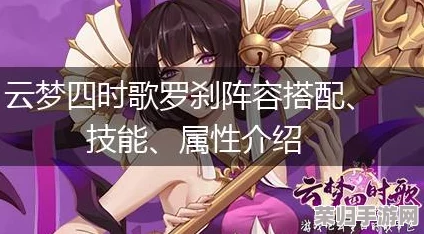 云梦四时歌：揭秘顶尖符灵罗刹——全维度技能属性与实战表现深度剖析