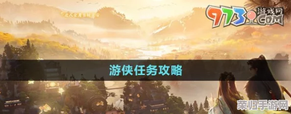 《射雕英雄传手游》全面解锁游侠使命：详尽任务流程与策略指南