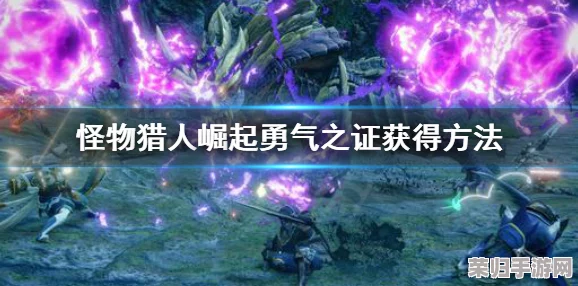 《怪物猎人：崛起》深度攻略！解锁勇气之证G的终极方法