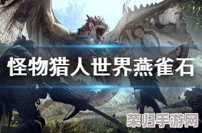《怪物猎人世界》燕雀石富集地，高效获取攻略大放送！