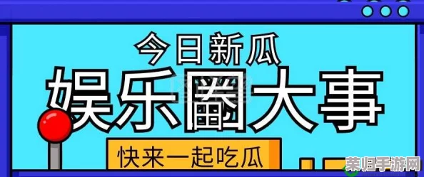 吾爱吃瓜51cg热门大瓜：最新娱乐圈八卦与明星动态全解析，快来围观！